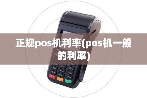 正规pos机利率(pos机一般的利率)