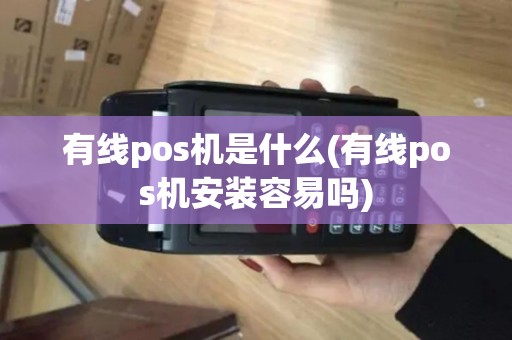 有线pos机是什么(有线pos机安装容易吗)