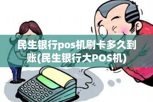 民生银行pos机刷卡多久到账(民生银行大POS机)