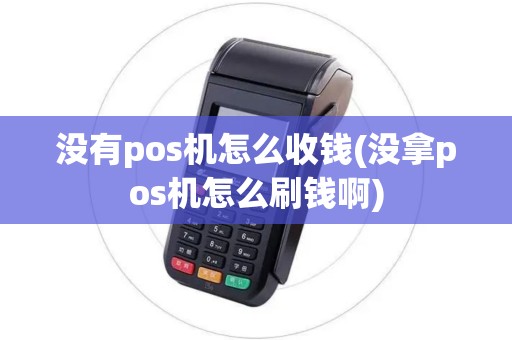 没有pos机怎么收钱(没拿pos机怎么刷钱啊)