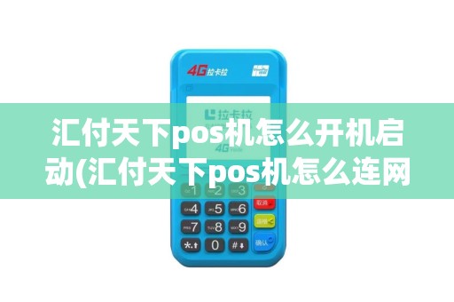 汇付天下pos机怎么开机启动(汇付天下pos机怎么连网)