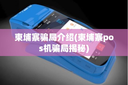 柬埔寨骗局介绍(柬埔寨pos机骗局揭秘)