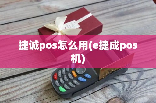 捷诚pos怎么用(e捷成pos机)