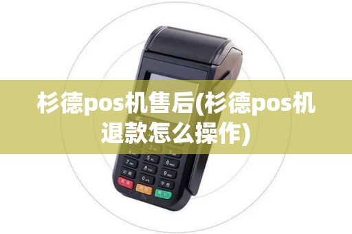 杉德pos机售后(杉德pos机退款怎么操作)