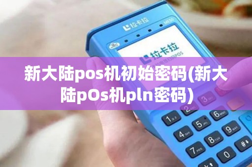 新大陆pos机初始密码(新大陆pOs机pln密码)