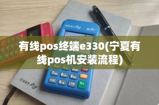 有线pos终端e330(宁夏有线pos机安装流程)