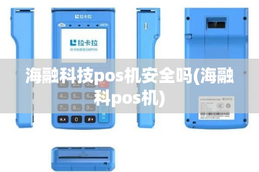 海融科技pos机安全吗(海融科pos机)