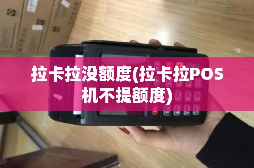 拉卡拉没额度(拉卡拉POS机不提额度)
