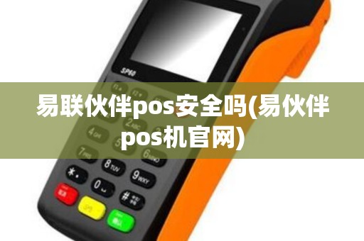 易联伙伴pos安全吗(易伙伴pos机官网)