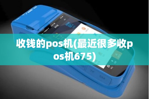 收钱的pos机(最近很多收pos机675)
