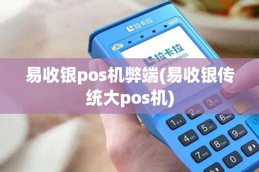 易收银pos机弊端(易收银传统大pos机)