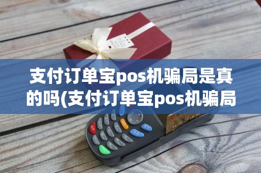支付订单宝pos机骗局是真的吗(支付订单宝pos机骗局)