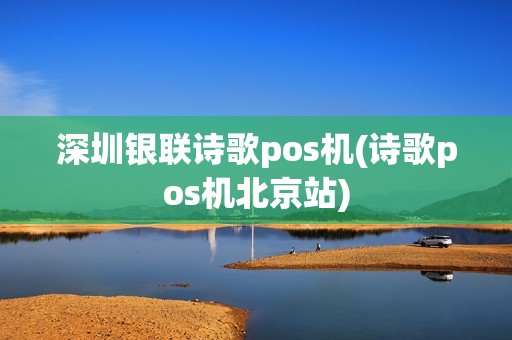 深圳银联诗歌pos机(诗歌pos机北京站)