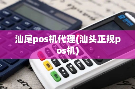 汕尾pos机代理(汕头正规pos机)