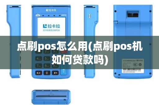 点刷pos怎么用(点刷pos机如何贷款吗)