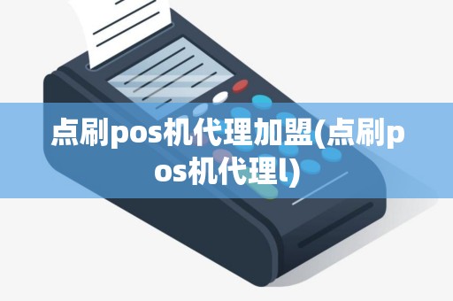 点刷pos机代理加盟(点刷pos机代理l)