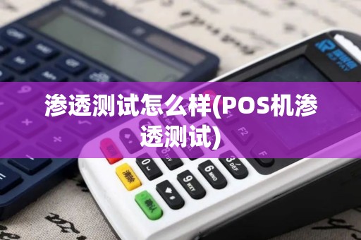 渗透测试怎么样(POS机渗透测试)