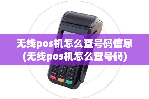 无线pos机怎么查号码信息(无线pos机怎么查号码)