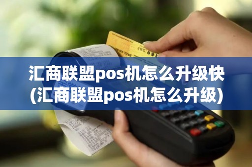 汇商联盟pos机怎么升级快(汇商联盟pos机怎么升级)