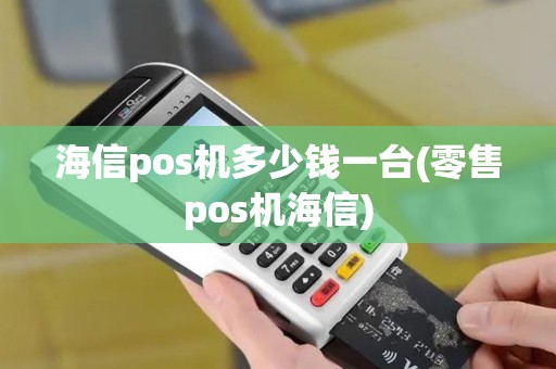 海信pos机多少钱一台(零售pos机海信)