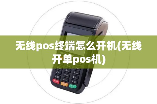 无线pos终端怎么开机(无线开单pos机)