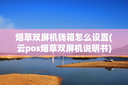 烟草双屏机钱箱怎么设置(云pos烟草双屏机说明书)