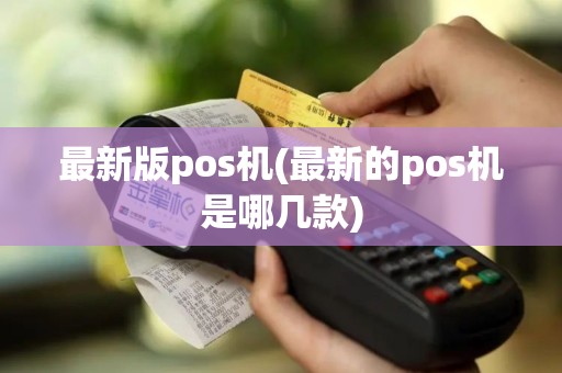 最新版pos机(最新的pos机是哪几款)