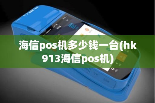 海信pos机多少钱一台(hk913海信pos机)