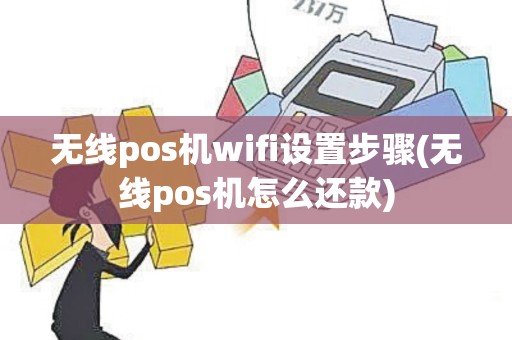 无线pos机wifi设置步骤(无线pos机怎么还款)