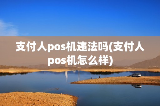 支付人pos机违法吗(支付人pos机怎么样)