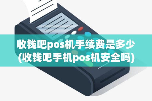 收钱吧pos机手续费是多少(收钱吧手机pos机安全吗)