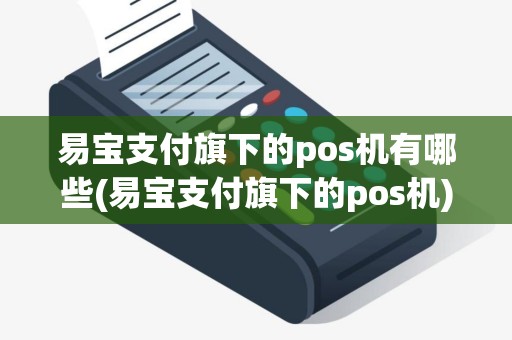 易宝支付旗下的pos机有哪些(易宝支付旗下的pos机)