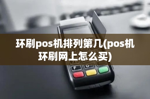 环刷pos机排列第几(pos机环刷网上怎么买)