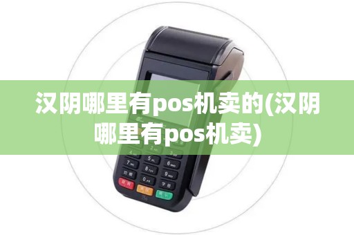 汉阴哪里有pos机卖的(汉阴哪里有pos机卖)