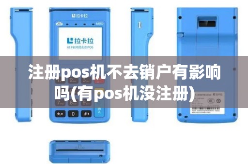 注册pos机不去销户有影响吗(有pos机没注册)