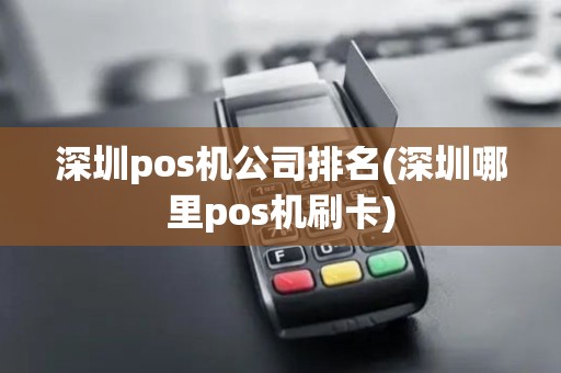 深圳pos机公司排名(深圳哪里pos机刷卡)