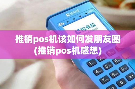 推销pos机该如何发朋友圈(推销pos机感想)