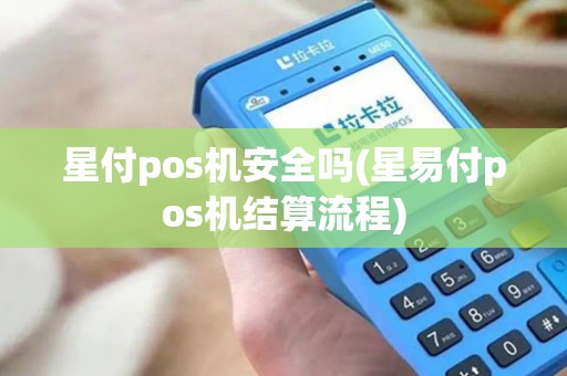 星付pos机安全吗(星易付pos机结算流程)