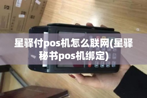 星驿付pos机怎么联网(星驿秘书pos机绑定)