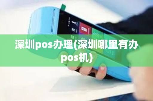 深圳pos办理(深圳哪里有办pos机)