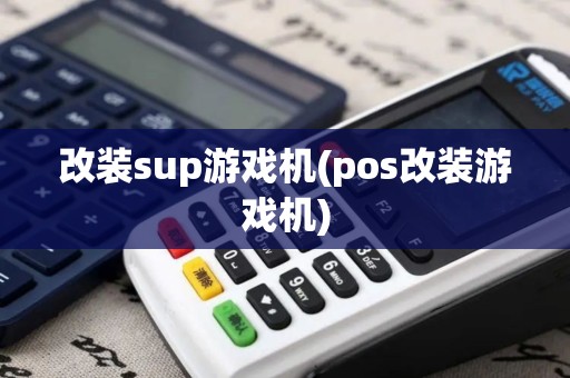改装sup游戏机(pos改装游戏机)