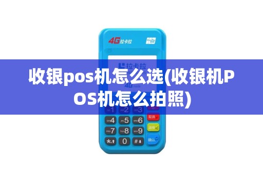 收银pos机怎么选(收银机POS机怎么拍照)