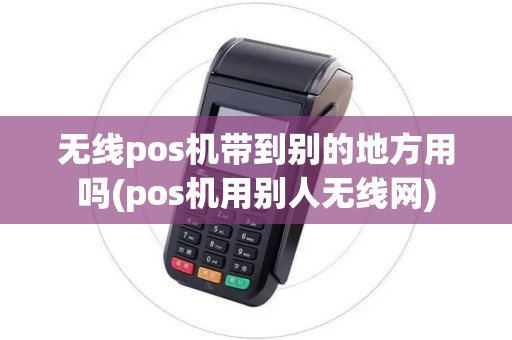 无线pos机带到别的地方用吗(pos机用别人无线网)