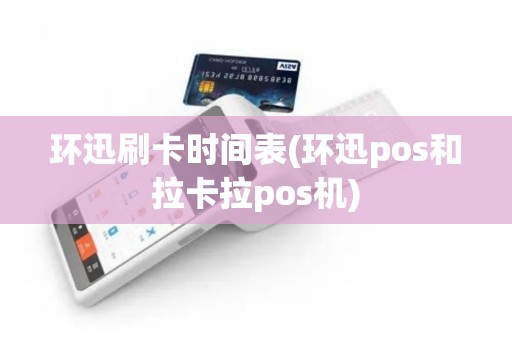 环迅刷卡时间表(环迅pos和拉卡拉pos机)