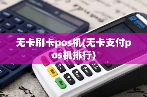 无卡刷卡pos机(无卡支付pos机排行)
