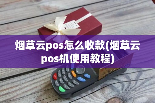 烟草云pos怎么收款(烟草云pos机使用教程)