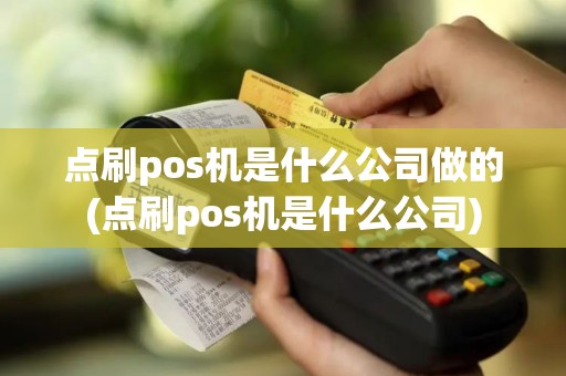 点刷pos机是什么公司做的(点刷pos机是什么公司)