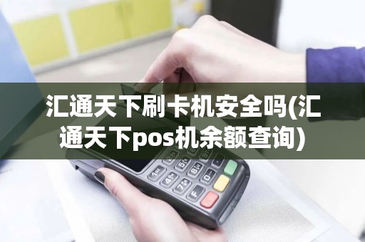 汇通天下刷卡机安全吗(汇通天下pos机余额查询)
