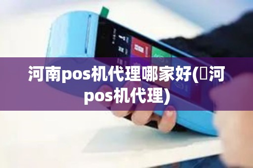河南pos机代理哪家好(浉河pos机代理)