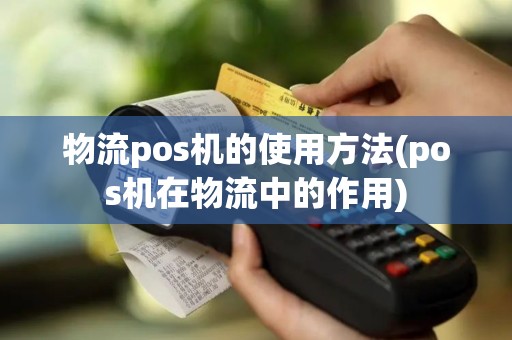 物流pos机的使用方法(pos机在物流中的作用)